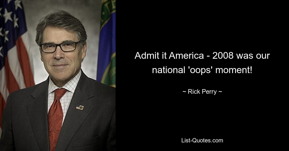 Admit it America - 2008 was our national 'oops' moment! — © Rick Perry