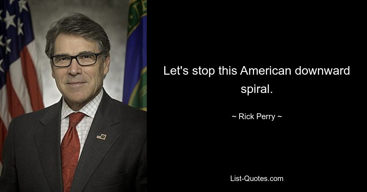 Let's stop this American downward spiral. — © Rick Perry