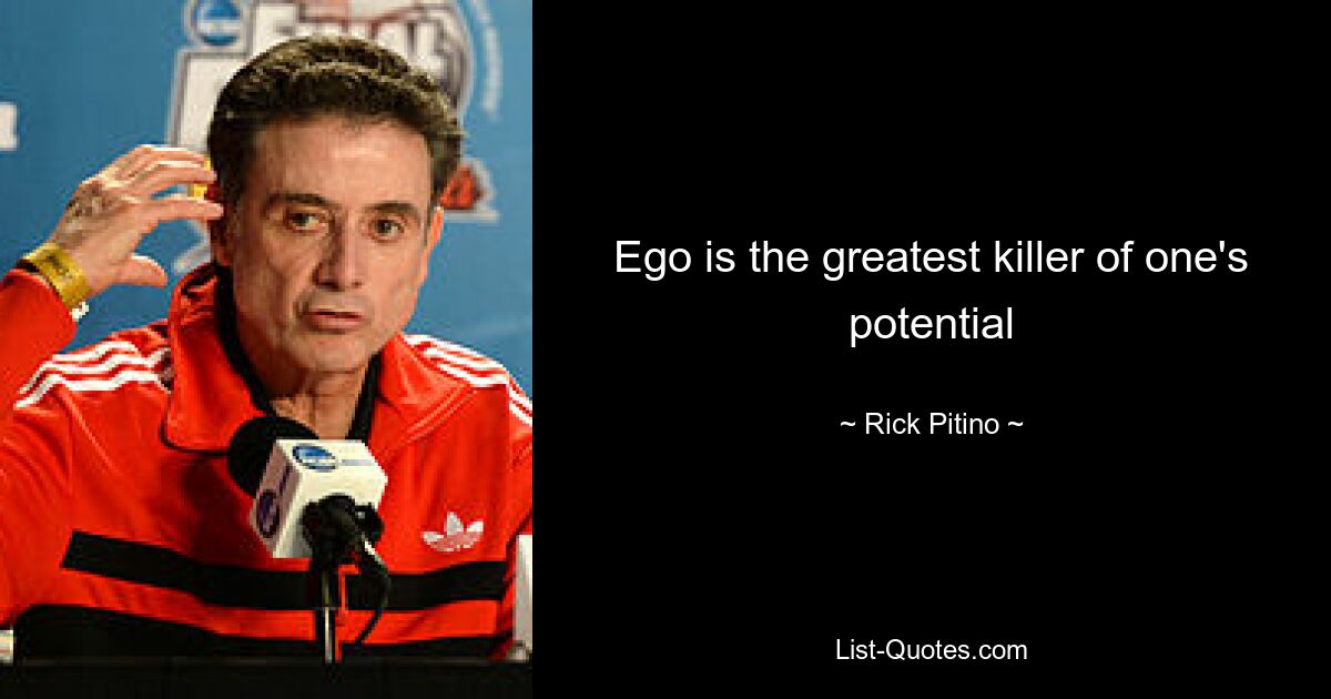 Ego is the greatest killer of one's potential — © Rick Pitino