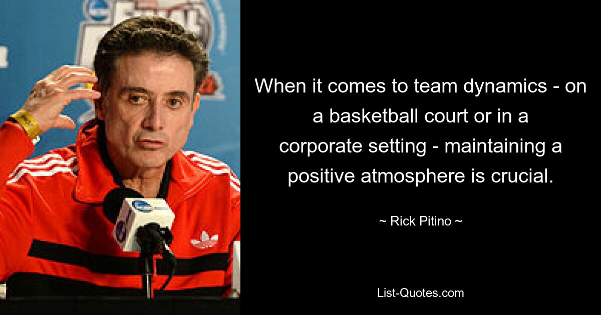 When it comes to team dynamics - on a basketball court or in a corporate setting - maintaining a positive atmosphere is crucial. — © Rick Pitino