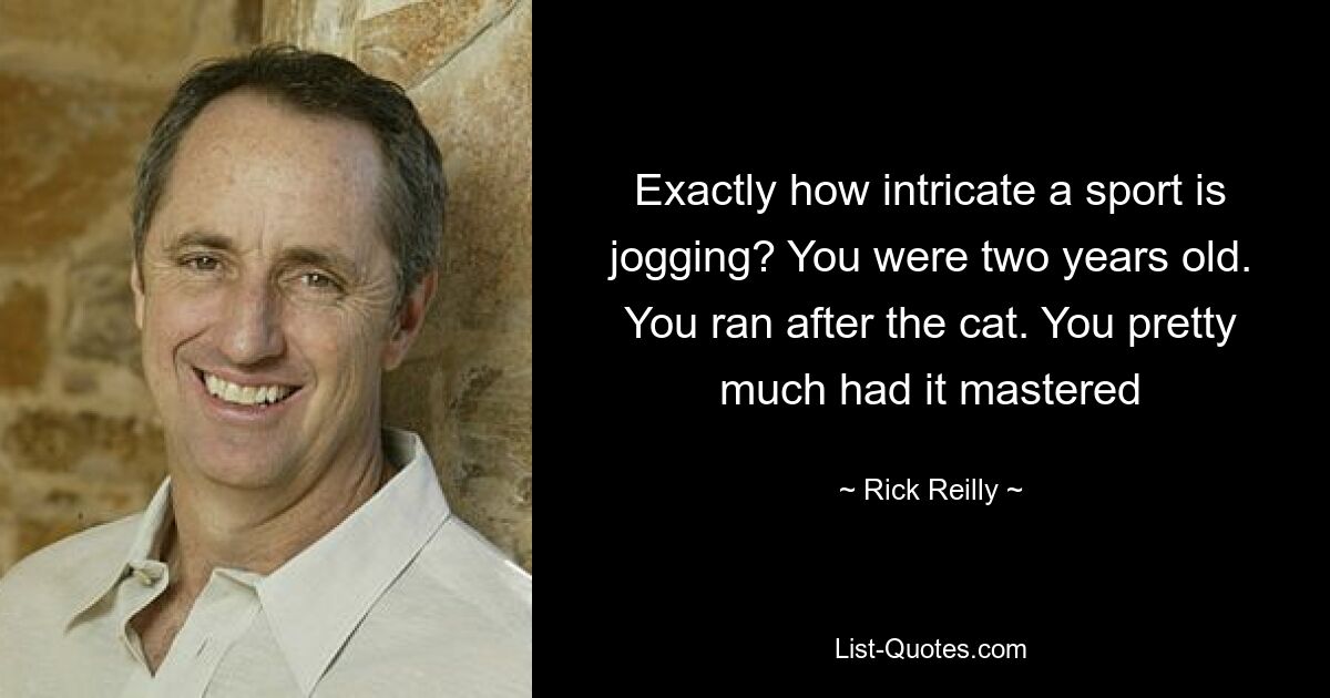 Exactly how intricate a sport is jogging? You were two years old. You ran after the cat. You pretty much had it mastered — © Rick Reilly