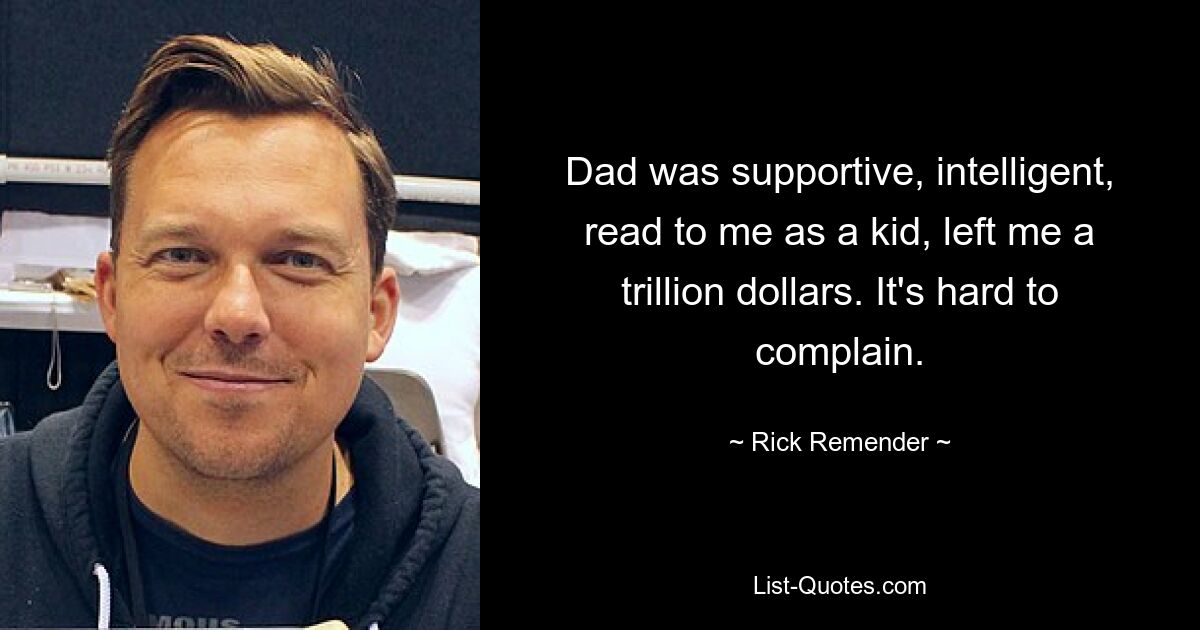 Dad was supportive, intelligent, read to me as a kid, left me a trillion dollars. It's hard to complain. — © Rick Remender