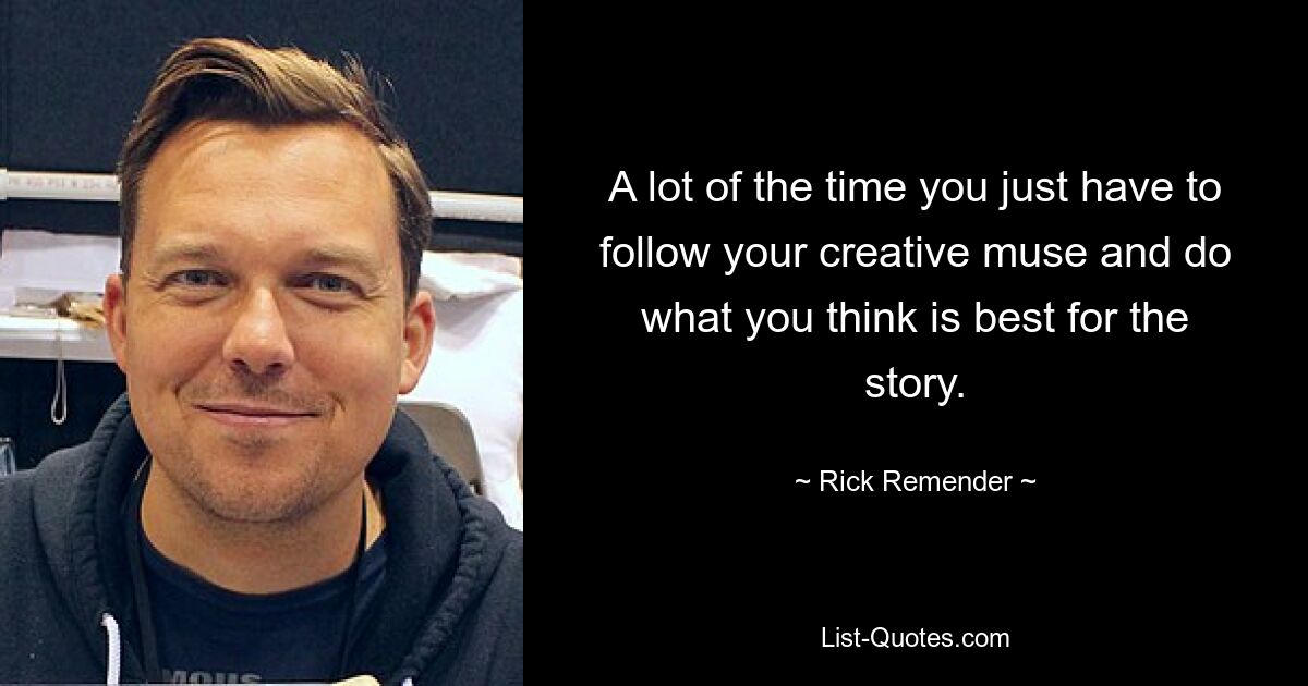 A lot of the time you just have to follow your creative muse and do what you think is best for the story. — © Rick Remender