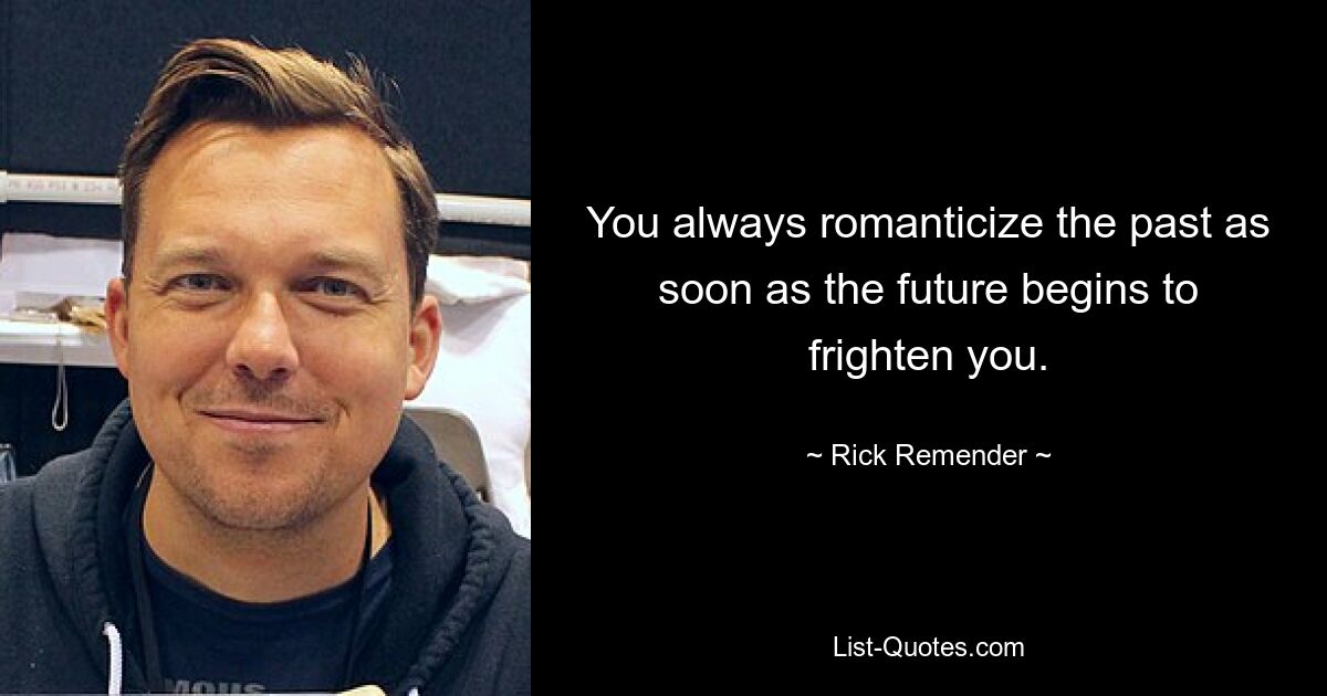 You always romanticize the past as soon as the future begins to frighten you. — © Rick Remender