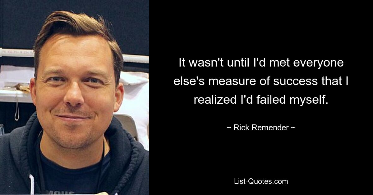 It wasn't until I'd met everyone else's measure of success that I realized I'd failed myself. — © Rick Remender