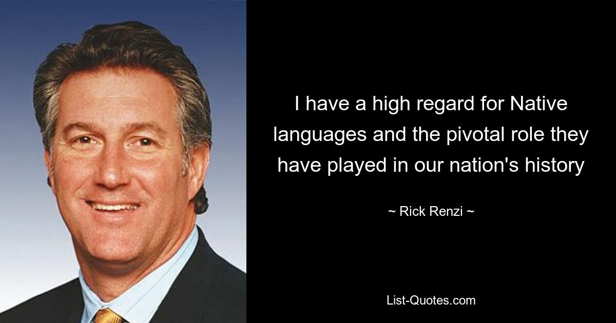 I have a high regard for Native languages and the pivotal role they have played in our nation's history — © Rick Renzi