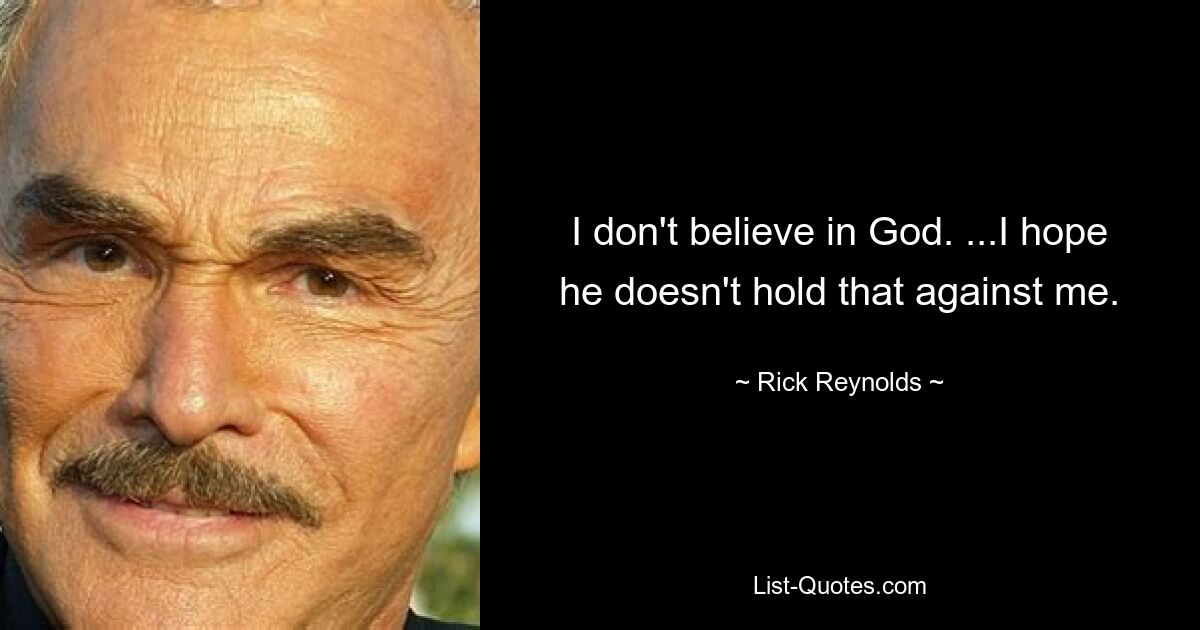 I don't believe in God. ...I hope he doesn't hold that against me. — © Rick Reynolds