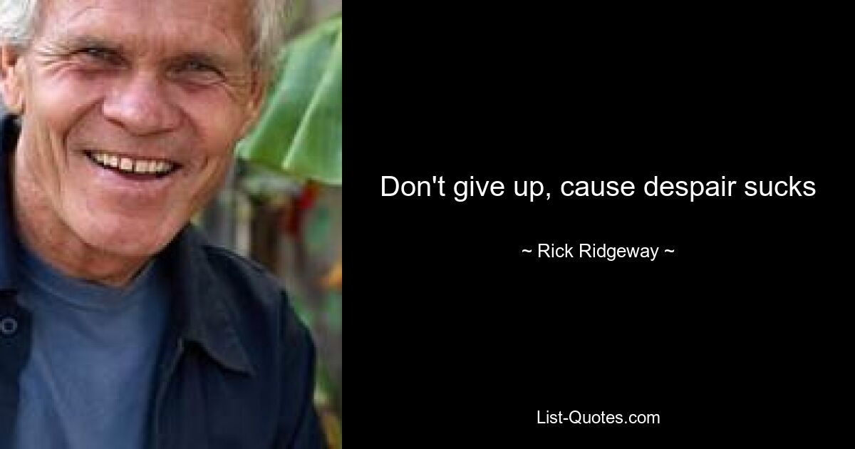 Don't give up, cause despair sucks — © Rick Ridgeway