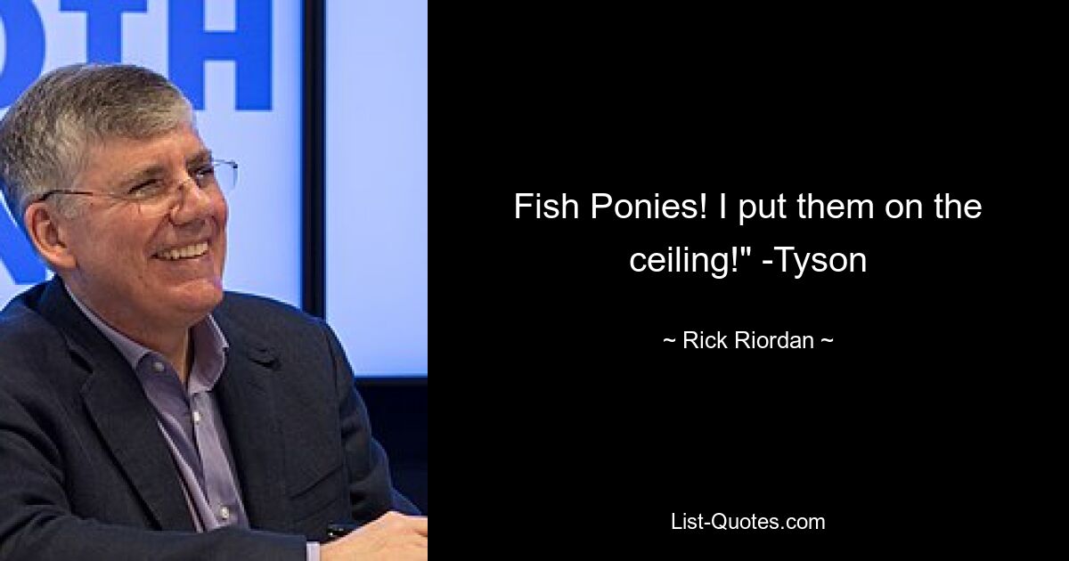 Fish Ponies! I put them on the ceiling!" -Tyson — © Rick Riordan