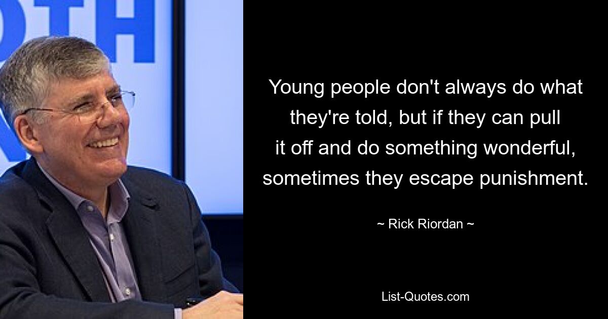 Young people don't always do what they're told, but if they can pull it off and do something wonderful, sometimes they escape punishment. — © Rick Riordan