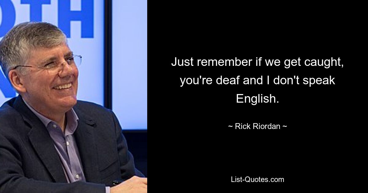 Just remember if we get caught, you're deaf and I don't speak English. — © Rick Riordan