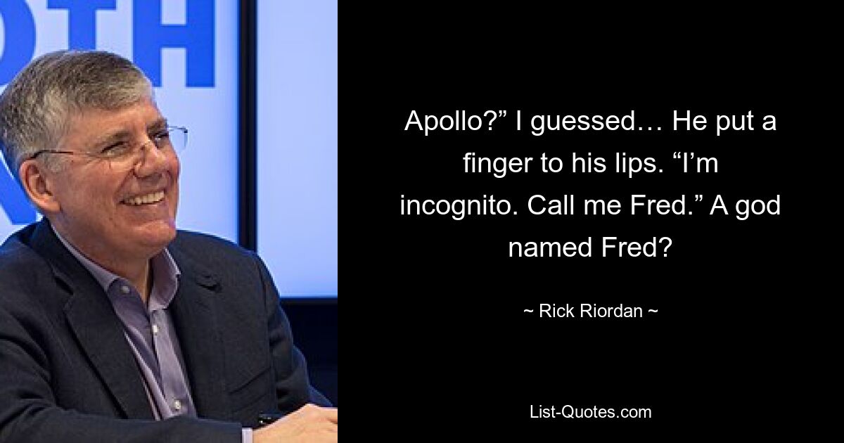 Apollo?” I guessed… He put a finger to his lips. “I’m incognito. Call me Fred.” A god named Fred? — © Rick Riordan