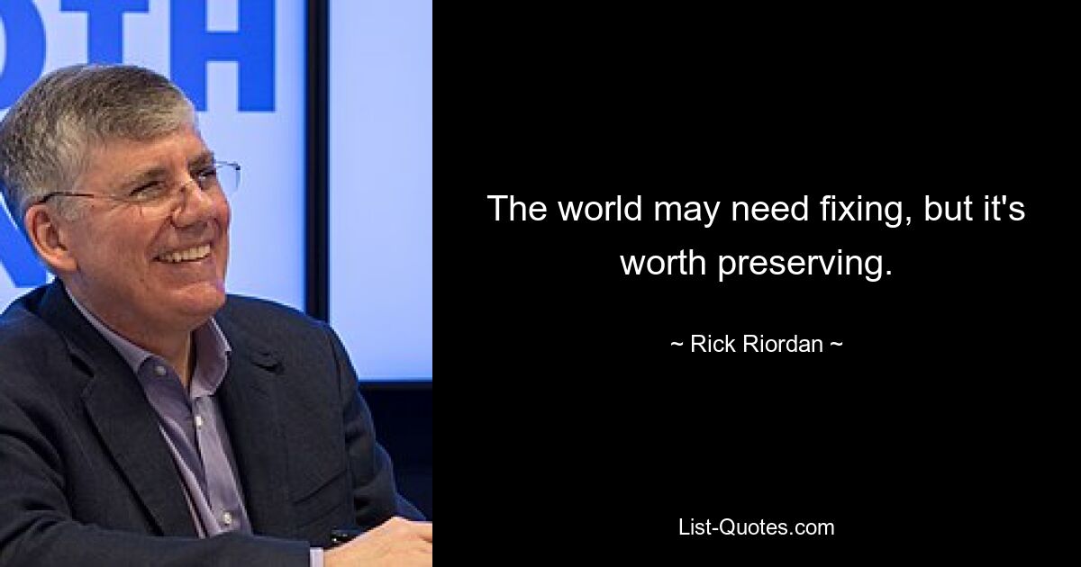 The world may need fixing, but it's worth preserving. — © Rick Riordan