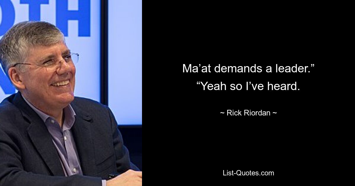 Ma’at demands a leader.” “Yeah so I’ve heard. — © Rick Riordan