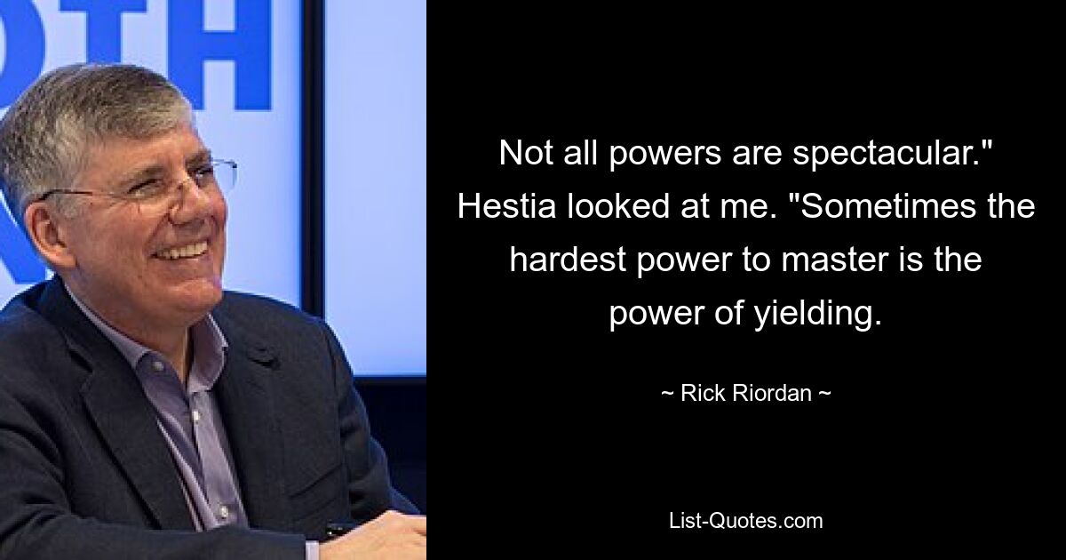 Nicht alle Kräfte sind spektakulär.“ Hestia sah mich an. „Manchmal ist die Kraft des Nachgebens die Kraft, die am schwersten zu meistern ist. — © Rick Riordan 