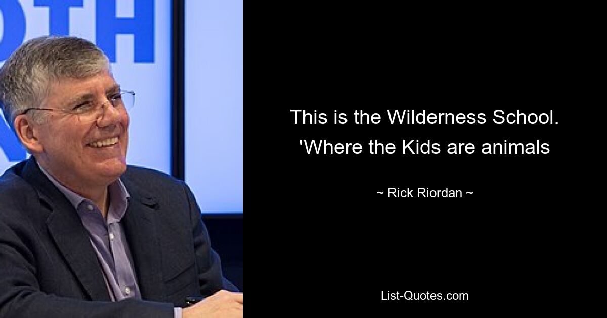 This is the Wilderness School. 'Where the Kids are animals — © Rick Riordan