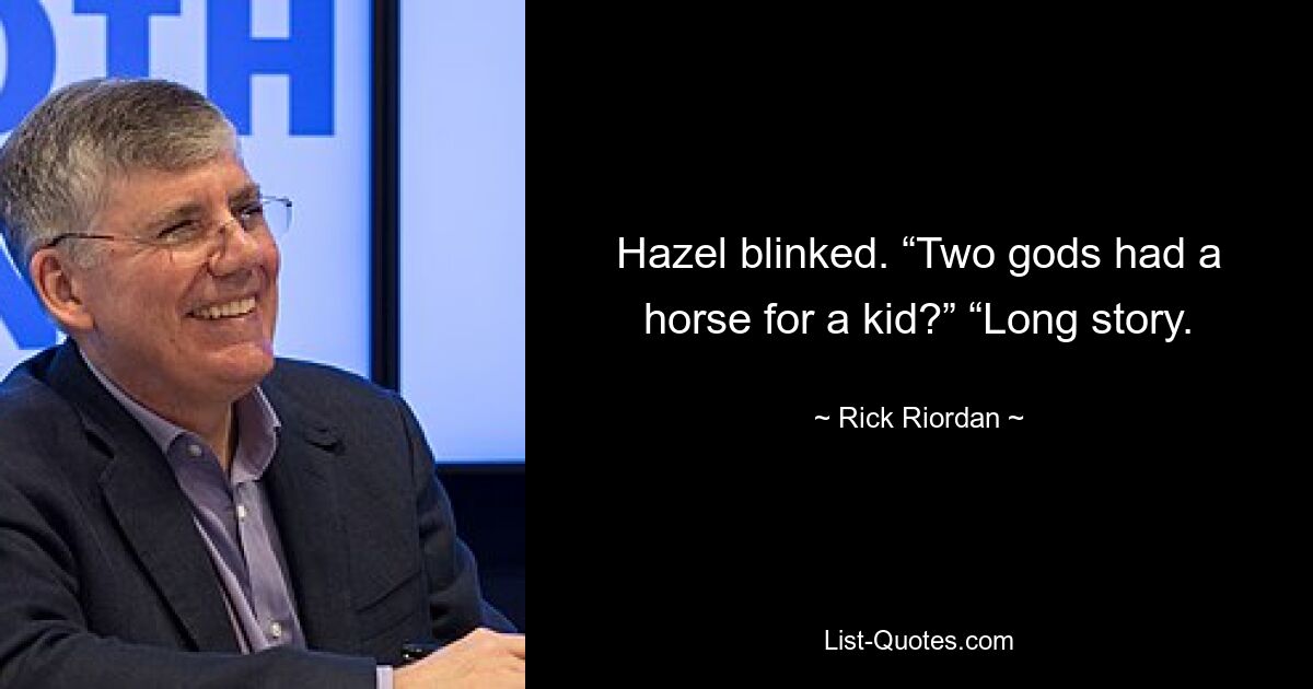 Hazel blinked. “Two gods had a horse for a kid?” “Long story. — © Rick Riordan