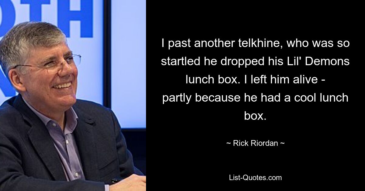 I past another telkhine, who was so startled he dropped his Lil' Demons lunch box. I left him alive - partly because he had a cool lunch box. — © Rick Riordan