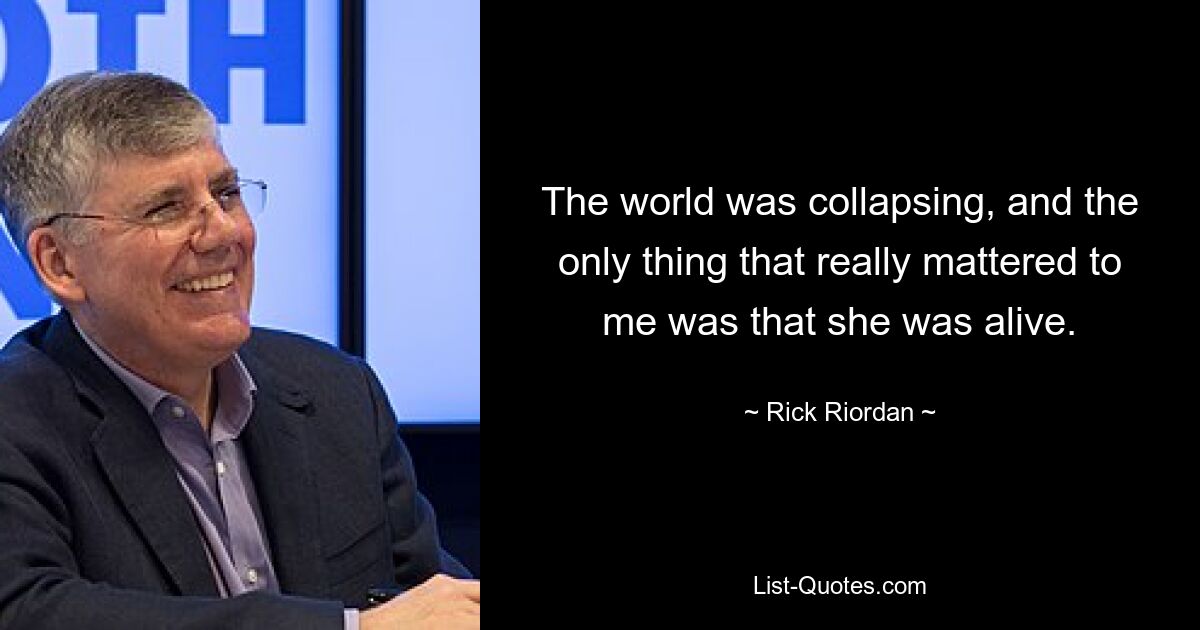 The world was collapsing, and the only thing that really mattered to me was that she was alive. — © Rick Riordan