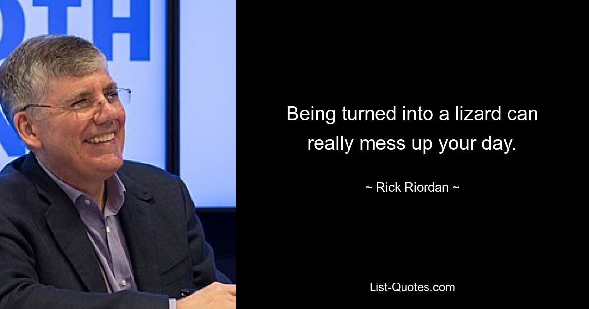 Being turned into a lizard can really mess up your day. — © Rick Riordan