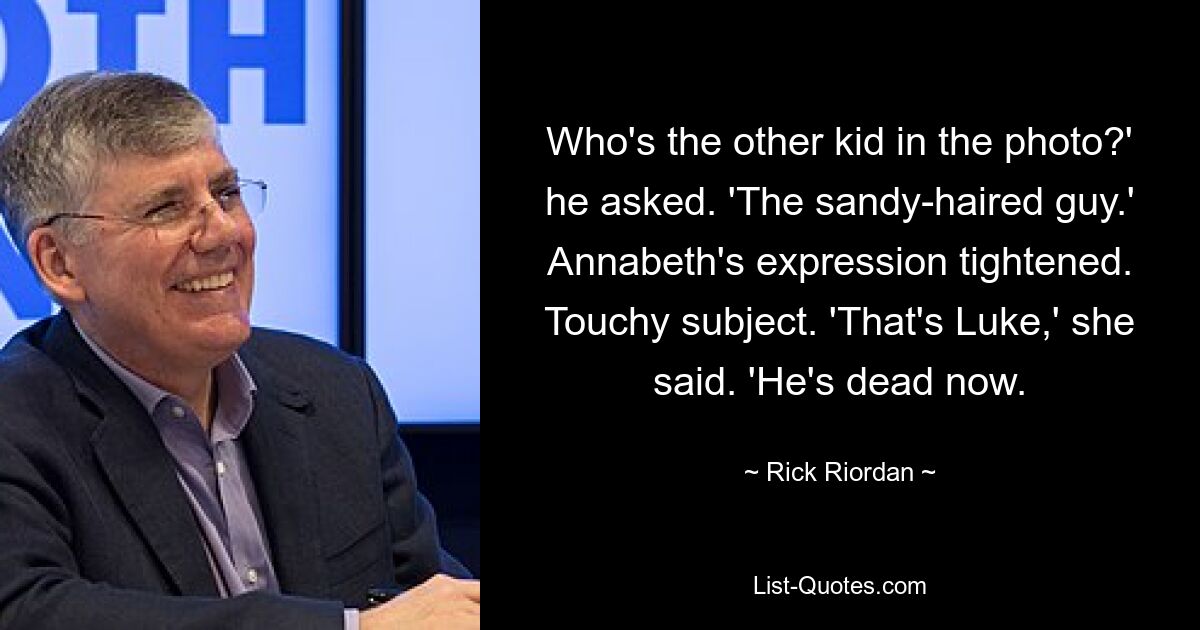 Who's the other kid in the photo?' he asked. 'The sandy-haired guy.' Annabeth's expression tightened. Touchy subject. 'That's Luke,' she said. 'He's dead now. — © Rick Riordan