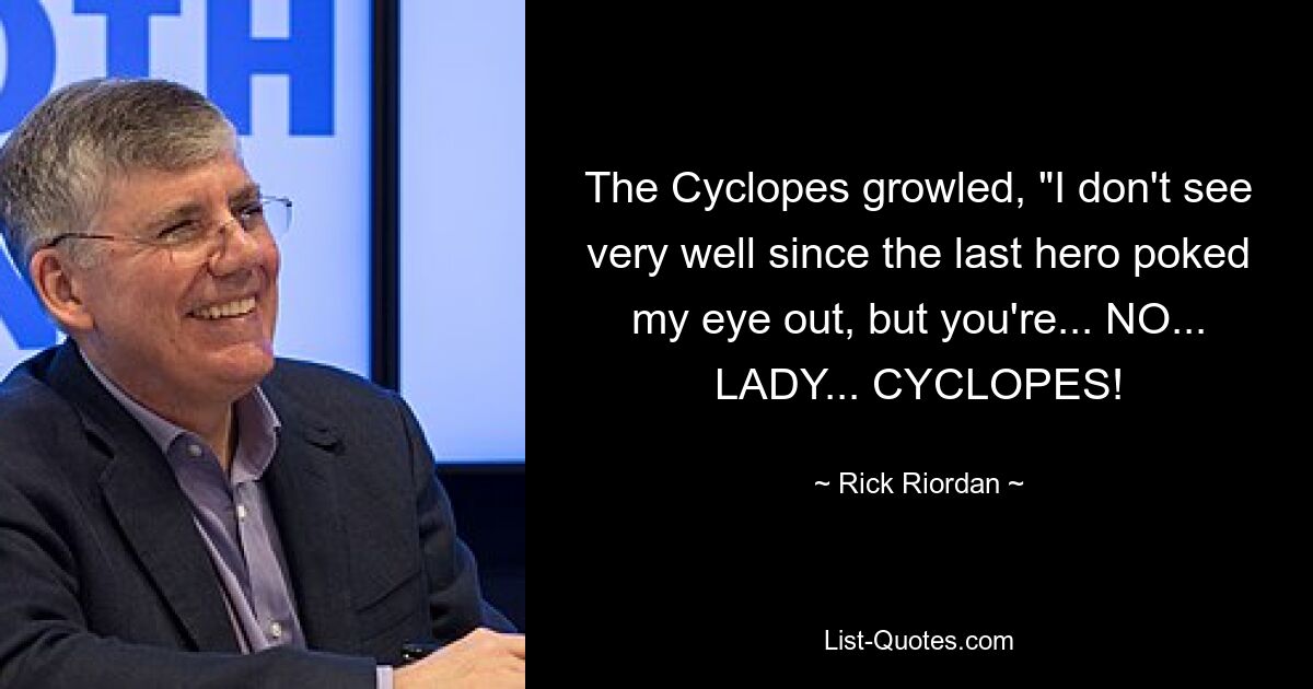 The Cyclopes growled, "I don't see very well since the last hero poked my eye out, but you're... NO... LADY... CYCLOPES! — © Rick Riordan