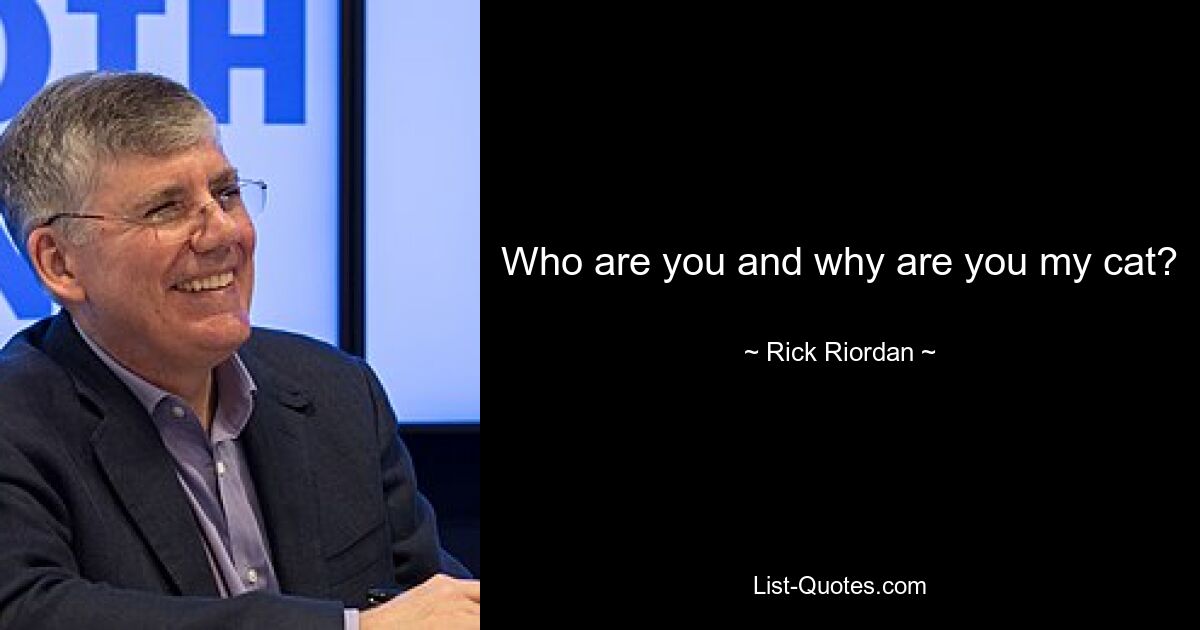 Who are you and why are you my cat? — © Rick Riordan