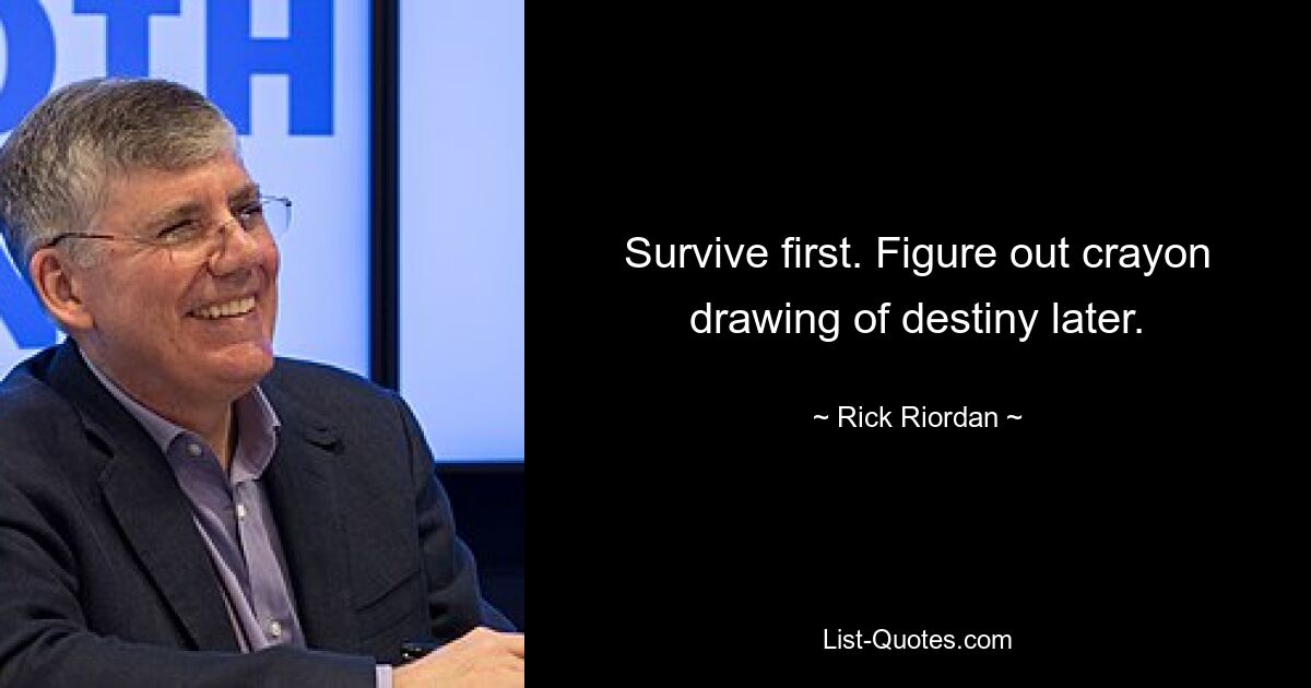 Survive first. Figure out crayon drawing of destiny later. — © Rick Riordan