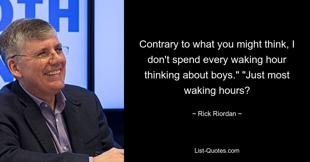 Contrary to what you might think, I don't spend every waking hour thinking about boys." "Just most waking hours? — © Rick Riordan