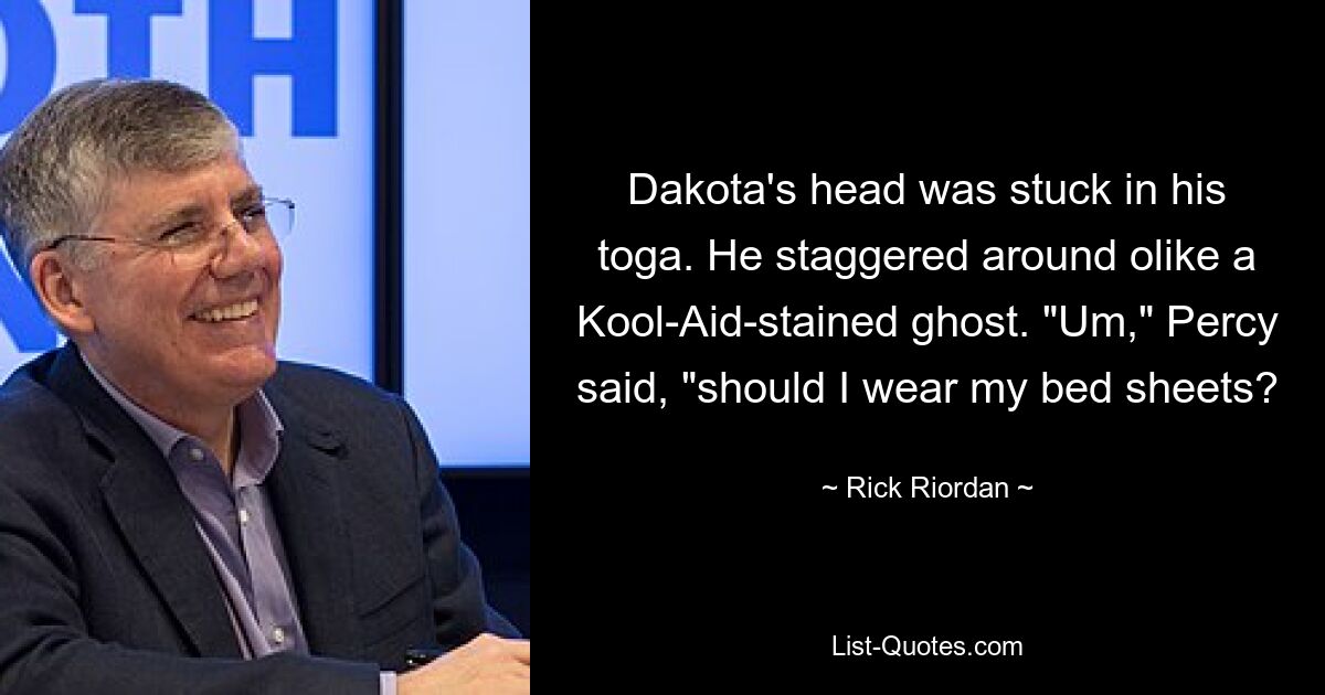 Dakota's head was stuck in his toga. He staggered around olike a Kool-Aid-stained ghost. "Um," Percy said, "should I wear my bed sheets? — © Rick Riordan