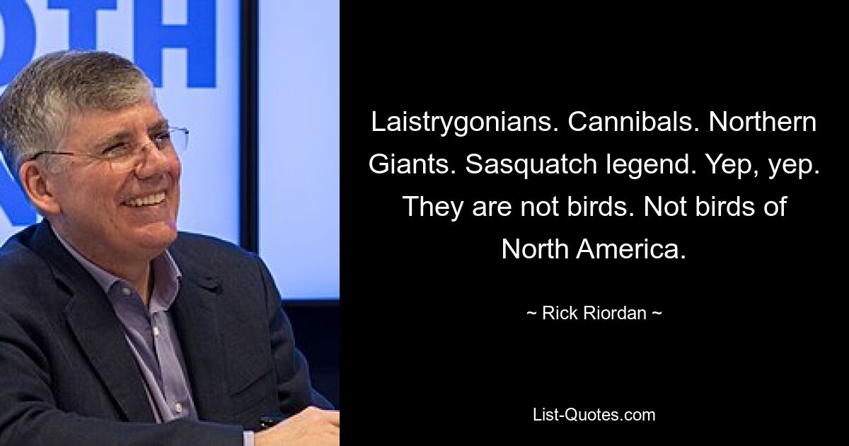 Laistrygonians. Cannibals. Northern Giants. Sasquatch legend. Yep, yep. They are not birds. Not birds of North America. — © Rick Riordan