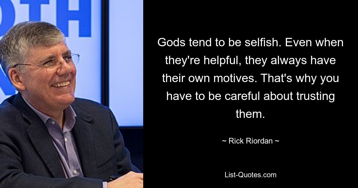 Gods tend to be selfish. Even when they're helpful, they always have their own motives. That's why you have to be careful about trusting them. — © Rick Riordan