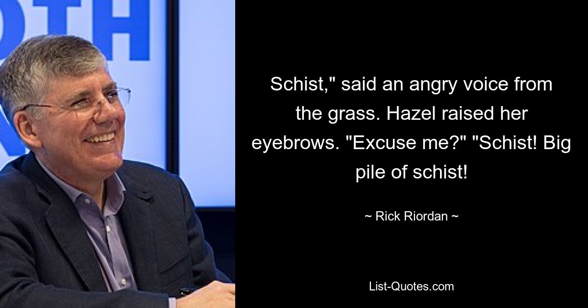 Schist," said an angry voice from the grass. Hazel raised her eyebrows. "Excuse me?" "Schist! Big pile of schist! — © Rick Riordan