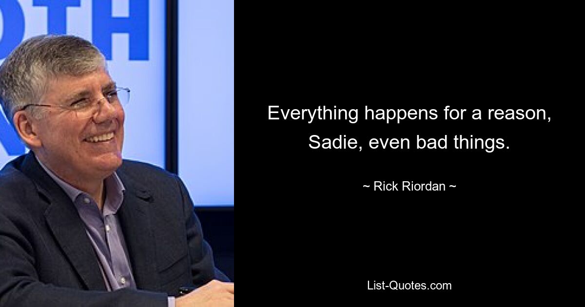 Everything happens for a reason, Sadie, even bad things. — © Rick Riordan