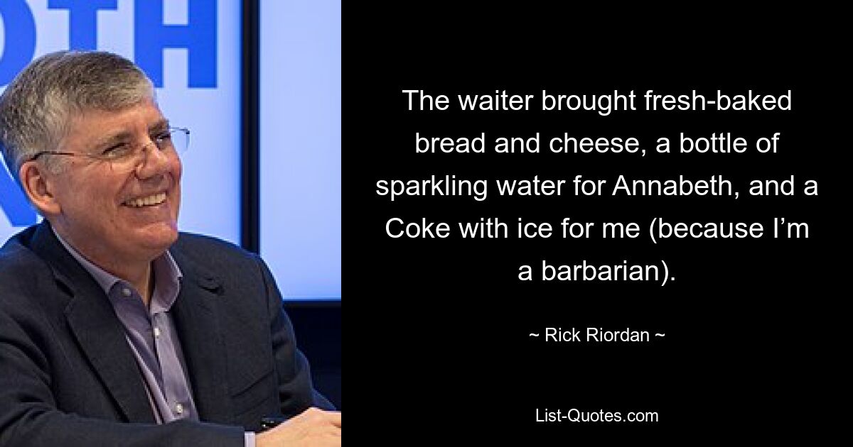 Der Kellner brachte frisch gebackenes Brot und Käse, eine Flasche Mineralwasser für Annabeth und eine Cola mit Eis für mich (weil ich ein Barbar bin). — © Rick Riordan