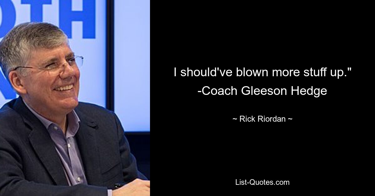 I should've blown more stuff up." -Coach Gleeson Hedge — © Rick Riordan