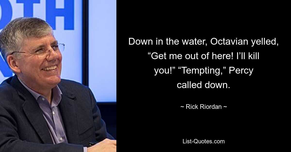 Down in the water, Octavian yelled, “Get me out of here! I’ll kill you!” “Tempting,” Percy called down. — © Rick Riordan