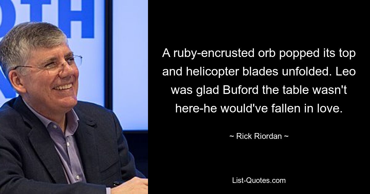 Eine mit Rubinen besetzte Kugel sprang auf und die Rotorblätter eines Hubschraubers entfalteten sich. Leo war froh, dass Buford, der Tisch, nicht hier war – er hätte sich verliebt. — © Rick Riordan