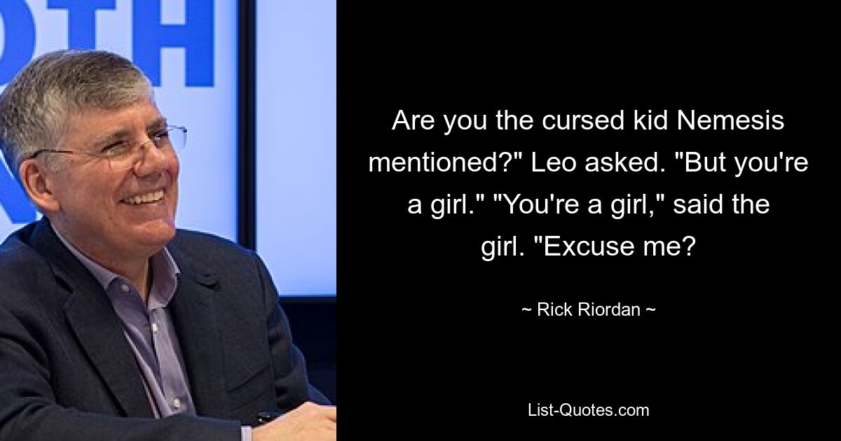 Are you the cursed kid Nemesis mentioned?" Leo asked. "But you're a girl." "You're a girl," said the girl. "Excuse me? — © Rick Riordan