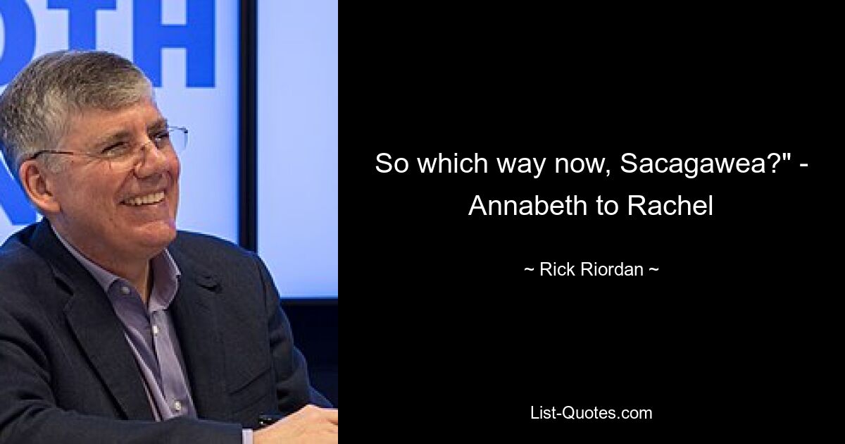 So which way now, Sacagawea?" - Annabeth to Rachel — © Rick Riordan