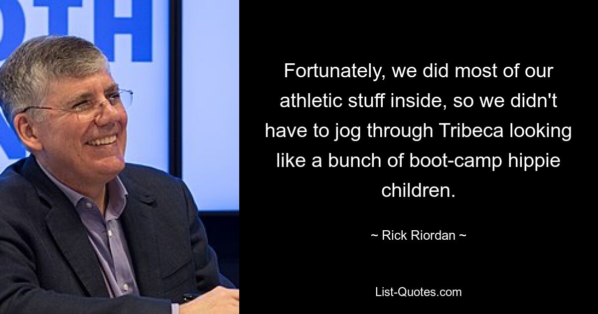 Fortunately, we did most of our athletic stuff inside, so we didn't have to jog through Tribeca looking like a bunch of boot-camp hippie children. — © Rick Riordan