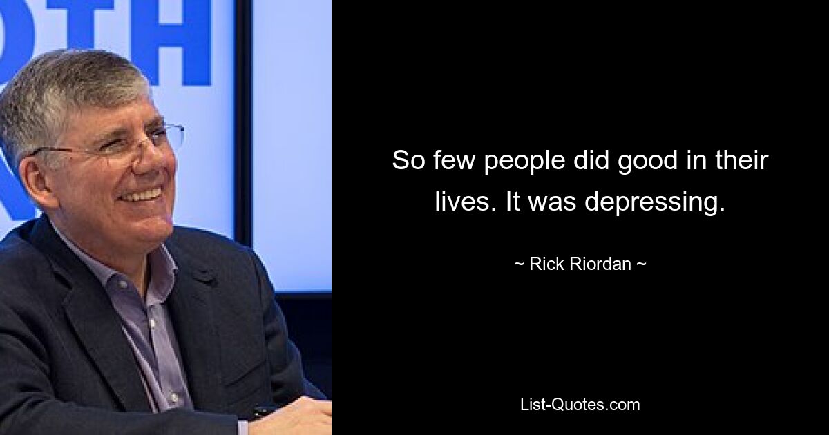 So few people did good in their lives. It was depressing. — © Rick Riordan