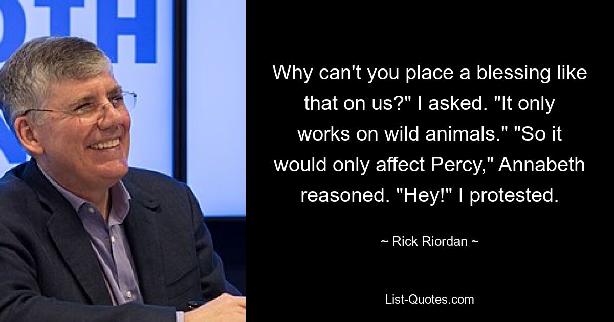 Why can't you place a blessing like that on us?" I asked. "It only works on wild animals." "So it would only affect Percy," Annabeth reasoned. "Hey!" I protested. — © Rick Riordan