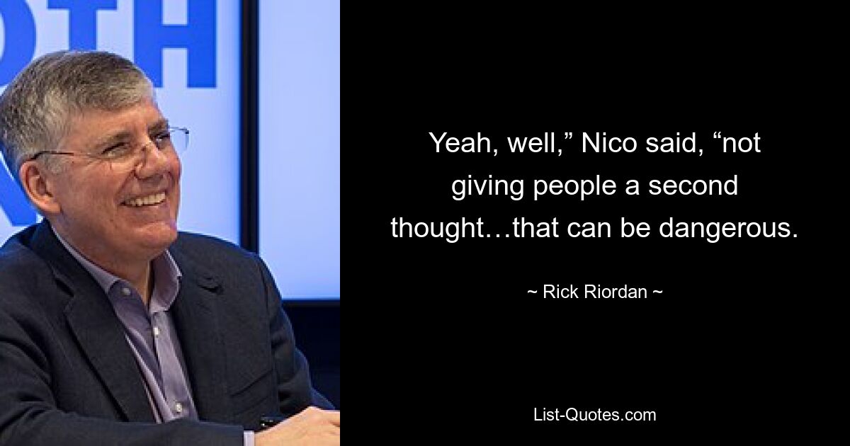 Yeah, well,” Nico said, “not giving people a second thought…that can be dangerous. — © Rick Riordan