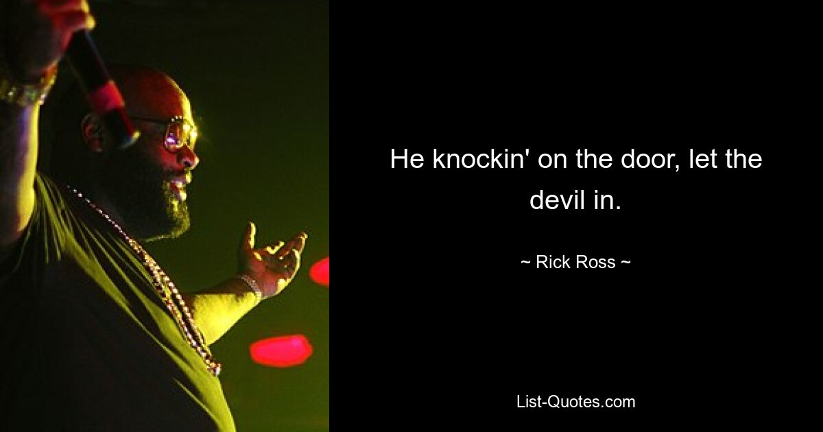 He knockin' on the door, let the devil in. — © Rick Ross