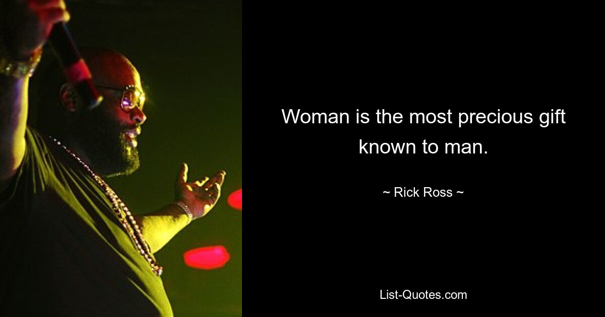 Woman is the most precious gift known to man. — © Rick Ross