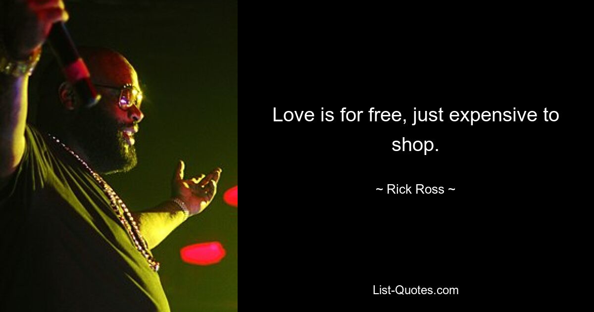 Love is for free, just expensive to shop. — © Rick Ross