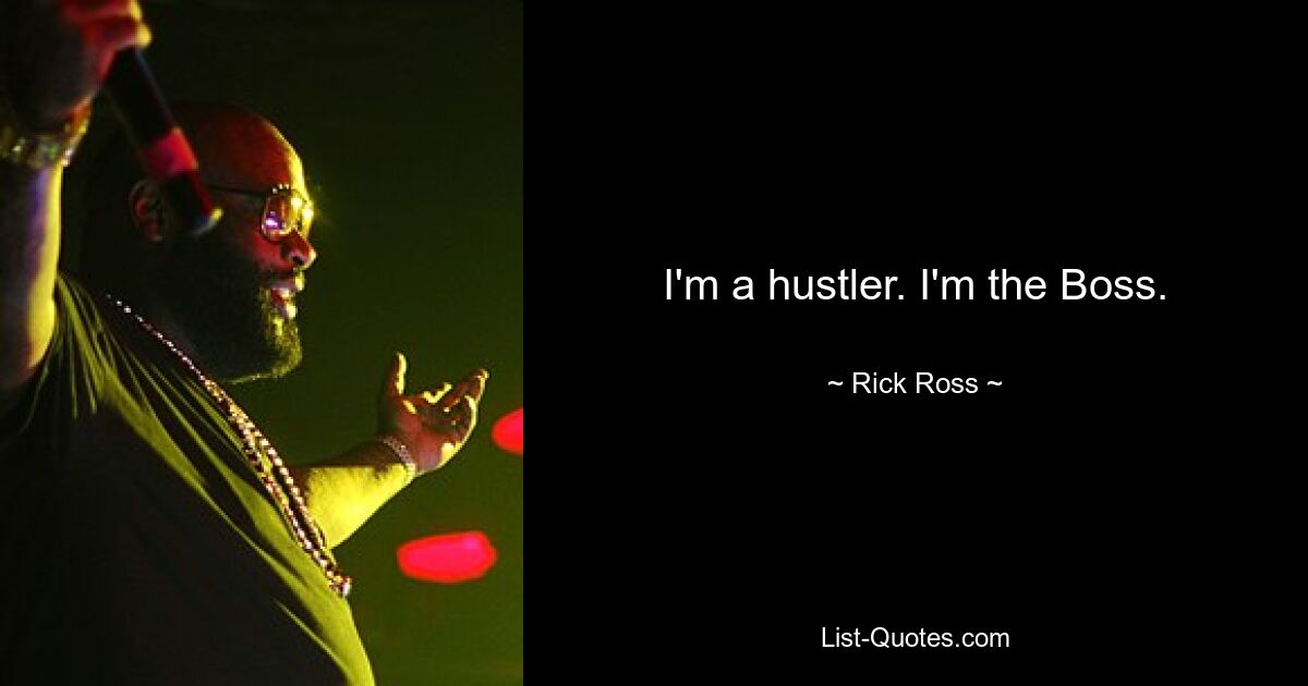 I'm a hustler. I'm the Boss. — © Rick Ross