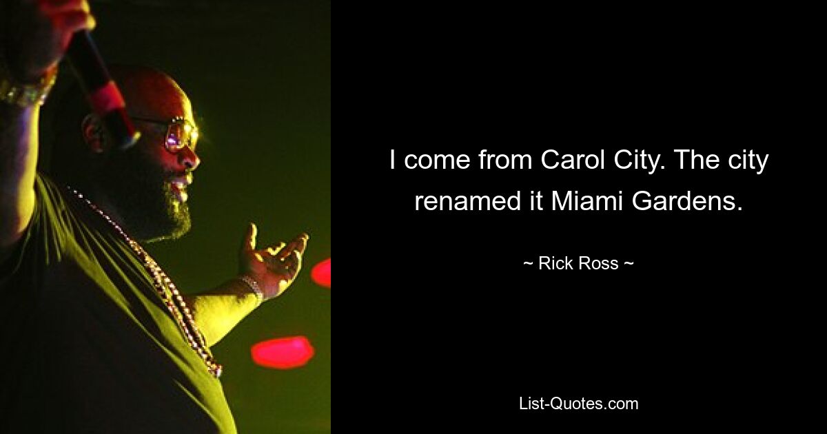 I come from Carol City. The city renamed it Miami Gardens. — © Rick Ross