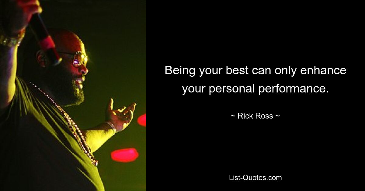 Being your best can only enhance your personal performance. — © Rick Ross